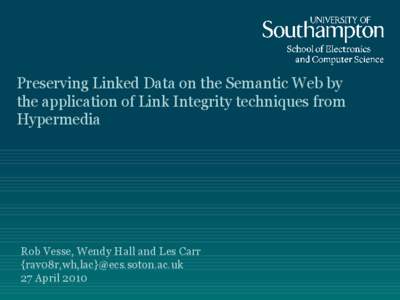 Preserving Linked Data on the Semantic Web by the application of Link Integrity techniques from Hypermedia Rob Vesse, Wendy Hall and Les Carr {rav08r,wh,lac}@ecs.soton.ac.uk