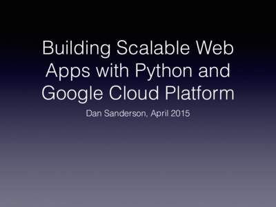 Building Scalable Web Apps with Python and Google Cloud Platform Dan Sanderson, April 2015  June 2015