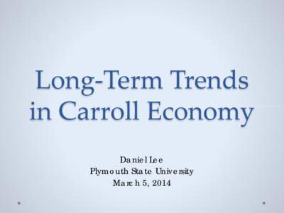 Long-Term Trends in Carroll Economy Daniel Lee Plymouth State University March 5, 2014