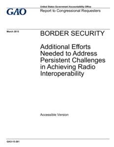 GAO[removed]Accessible Version, BORDER SECURITY: Additional Efforts Needed to Address Persistent Challenges in Achieving Radio Interoperability