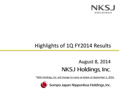 Highlights of 1Q FY2014 Results August 8, 2014 *NKSJ Holdings, Inc. will change its name as below on September 1, 2014. Summary  Consolidated ordinary profit drastically improved (+¥42.1 billion), and amounted to ¥