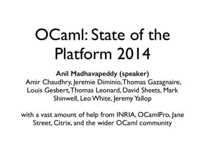 OCaml: State of the Platform 2014 Anil Madhavapeddy (speaker) Amir Chaudhry, Jeremie Diminio, Thomas Gazagnaire, Louis Gesbert, Thomas Leonard, David Sheets, Mark Shinwell, Leo White, Jeremy Yallop