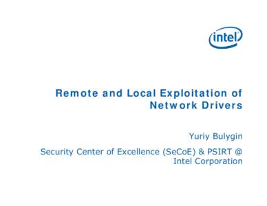 Remote and Local Exploitation of Network Drivers Yuriy Bulygin Security Center of Excellence (SeCoE) & PSIRT @ Intel Corporation