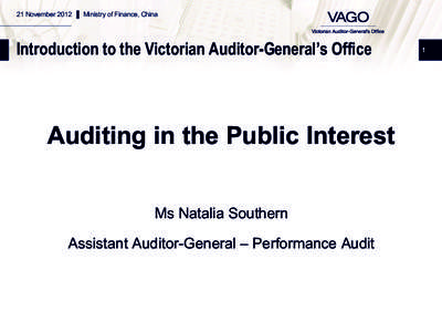 21 November 2012 ▌ Ministry of Finance, China  Introduction to the Victorian Auditor-General’s Office Auditing in the Public Interest Ms Natalia Southern