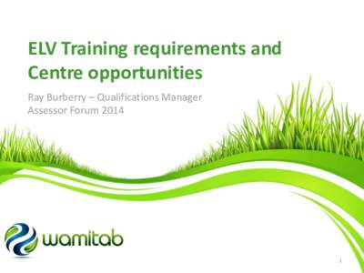 ELV Training requirements and Centre opportunities Ray Burberry – Qualifications Manager Assessor Forum