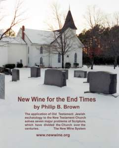New Wine for the End Times by Philip B. Brown Seven major problems are solved by applying Old Testament Jewish eschatology to the New Testament Church: 1. Calvinism vs. Arminianism (election vs. free-will). Solving this