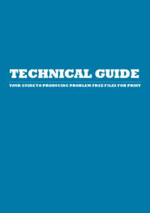 TECHNICAL GUIDE YOUR GUIDE TO PRODUCING PROBLEM FREE FILES FOR PRINT contents / checklist This guide will cover the key elements you must be aware of when creating a file for print.