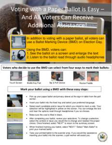 Voting with a Paper Ballot is Easy – And All Voters Can Receive Additional Assistance! In addition to voting with a paper ballot, all voters can use a Ballot Marking Device (BMD) on Election Day. Using the BMD, voters 