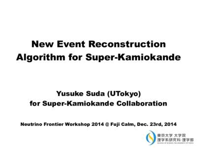 New Event Reconstruction Algorithm for Super-Kamiokande Yusuke Suda (UTokyo) for Super-Kamiokande Collaboration Neutrino Frontier Workshop 2014 @ Fuji Calm, Dec. 23rd, 2014