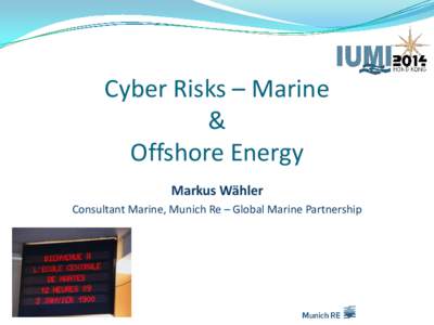 Cyber Risks – Marine & Offshore Energy Markus Wähler Consultant Marine, Munich Re – Global Marine Partnership