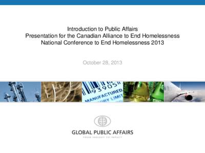 Introduction to Public Affairs Presentation for the Canadian Alliance to End Homelessness National Conference to End Homelessness 2013 October 28, 2013