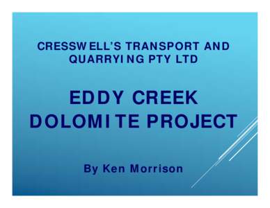 CRESSWELL’S TRANSPORT AND QUARRYING PTY LTD EDDY CREEK DOLOMITE PROJECT By Ken Morrison