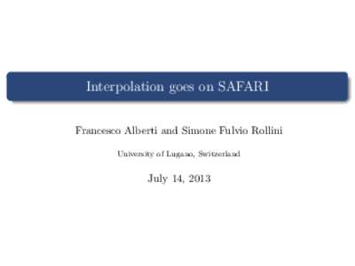 Interpolation goes on SAFARI Francesco Alberti and Simone Fulvio Rollini University of Lugano, Switzerland July 14, 2013