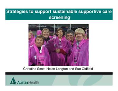 Strategies to support sustainable supportive care screening Christine Scott, Helen Longton and Sue Oldfield  Austin Health