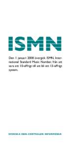ISMN Den 1 januari 2008 övergick ISMN, International Standard Music Number, från att vara ett 10-siffrigt till att bli ett 13-siffrigt system.  Svenska ISBN-centralen informerar
