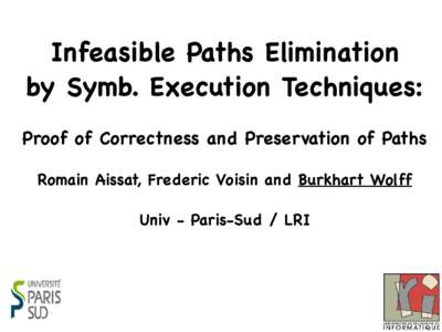 Infeasible Paths Elimination by Symb. Execution Techniques: Proof of Correctness and Preservation of Paths Romain Aissat, Frederic Voisin and Burkhart Wolff Univ - Paris-Sud / LRI