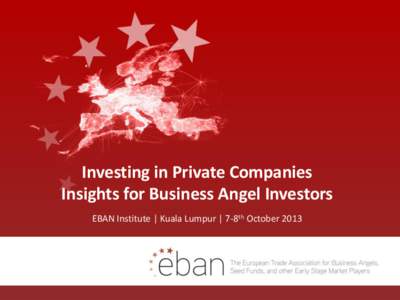 Investing in Private Companies Insights for Business Angel Investors EBAN Institute | Kuala Lumpur | 7-8th October 2013 Executive summary