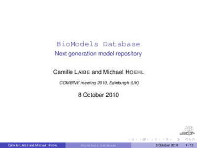 BioModels Database Next generation model repository Camille L AIBE and Michael H OEHL COMBINE meeting 2010, Edinburgh (UK)  8 October 2010