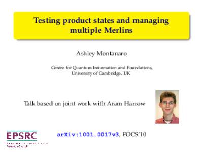 Testing product states and managing multiple Merlins Ashley Montanaro Centre for Quantum Information and Foundations, University of Cambridge, UK