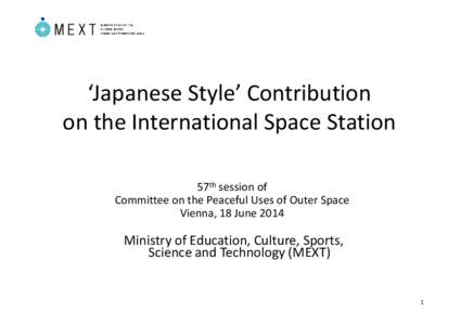 ‘Japanese Style’ Contribution on the International Space Station 57th session of Committee on the Peaceful Uses of Outer Space Vienna, 18 June 2014