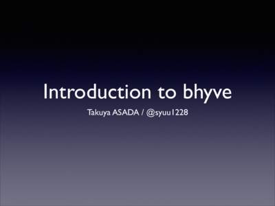 Introduction to bhyve Takuya ASADA / @syuu1228 What is bhyve?  What is bhyve?