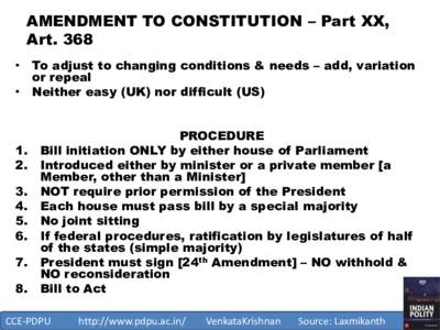 AMENDMENT TO CONSTITUTION – Part XX, Art. 368 • To adjust to changing conditions & needs – add, variation or repeal • Neither easy (UK) nor difficult (US)