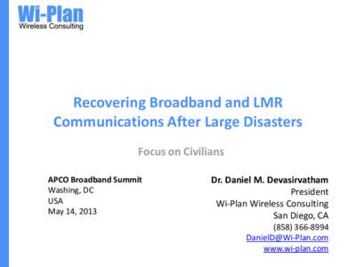 Recovering Broadband and LMR Communications After Large Disasters Focus on Civilians APCO Broadband Summit Washing, DC USA