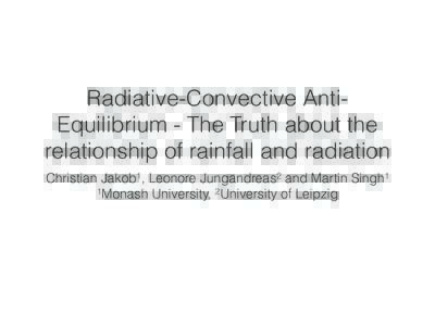 Radiative-Convective AntiEquilibrium - The Truth about the relationship of rainfall and radiation Christian Jakob1, Leonore Jungandreas2 and Martin Singh1 1Monash University, 2University of Leipzig  … Manabe and Stri