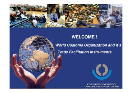 WELCOME ! World Customs Organization and it’s Trade Facilitation Instruments The WCO, an Organization with global reach… Headquartered in Brussels
