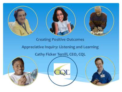 Creating Positive Outcomes Appreciative Inquiry: Listening and Learning Cathy Ficker Terrill, CEO, CQL A Story from Dirk