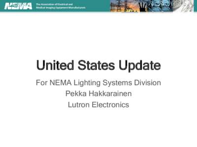 The Association of Electrical and Medical Imaging Equipment Manufacturers United States Update For NEMA Lighting Systems Division Pekka Hakkarainen