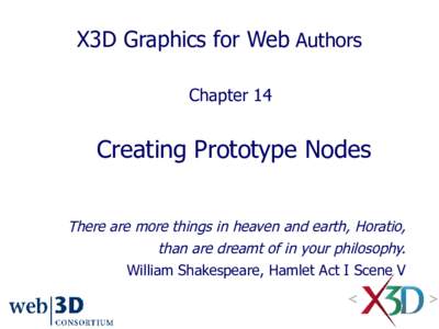X3D Graphics for Web Authors Chapter 14 Creating Prototype Nodes There are more things in heaven and earth, Horatio, than are dreamt of in your philosophy.