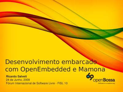 Desenvolvimento embarcado com OpenEmbedded e Mamona Ricardo Salveti 24 de Junho, 2009 Fórum Internacional de Software Livre - FISL 10
