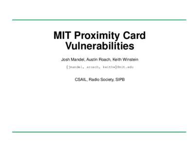 MIT Proximity Card Vulnerabilities Josh Mandel, Austin Roach, Keith Winstein {jmandel, aroach, keithw}@mit.edu  CSAIL, Radio Society, SIPB
