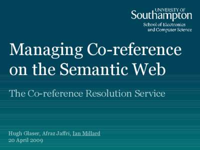 Managing Co-reference on the Semantic Web The Co-reference Resolution Service Hugh Glaser, Afraz Jaffri, Ian Millard 20 April 2009