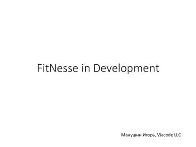 FitNesse  in  Development
  Манушин	
  Игорь,	
  Viacode	
  LLC	
   Правила
 • Вопросы	
  желательно	
  задавать	
  в	
  конце	
  