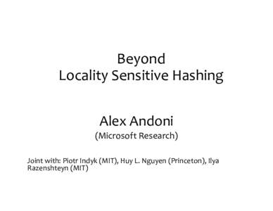 Beyond	
  	
   Locality	
  Sensitive	
  Hashing	
   Alex	
  Andoni	
  	
   (Microsoft	
  Research)	
   Joint	
  with:	
  Piotr	
  Indyk	
  (MIT),	
  Huy	
  L.	
  Nguyen	
  (Princeton),	
  Ilya	
   Raz