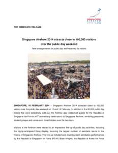 FOR IMMEDIATE RELEASE  Singapore Airshow 2014 attracts close to 100,000 visitors over the public day weekend New arrangements for public day well-received by visitors