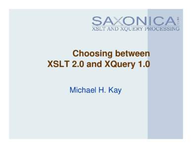 Choosing between XSLT 2.0 and XQuery 1.0 Michael H. Kay The Simple Answer • XQuery is good at query