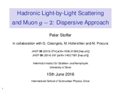 Hadronic Light-by-Light Scattering and Muon g − 2: Dispersive Approach Peter Stoffer in collaboration with G. Colangelo, M. Hoferichter and M. Procura JHEParXiv:hep-ph]] JHEP [