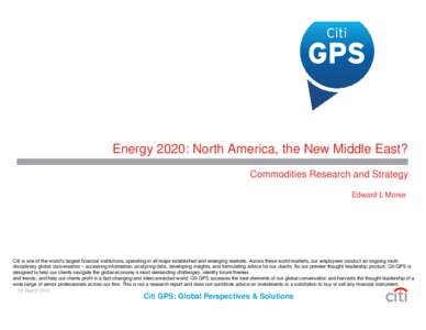 Energy 2020: North America, the New Middle East? Commodities Research and Strategy Edward L Morse Citi is one of the world’s largest financial institutions, operating in all major established and emerging markets. Acro