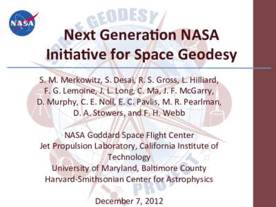 Next	
  Genera*on	
  NASA	
   Ini*a*ve	
  for	
  Space	
  Geodesy	
   S.	
  M.	
  Merkowitz,	
  S.	
  Desai,	
  R.	
  S.	
  Gross,	
  L.	
  Hilliard,	
   F.	
  G.	
  Lemoine,	
  J.	
  L.	
  Long,	
 