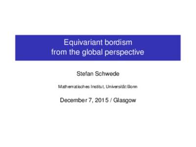 Equivariant bordism from the global perspective Stefan Schwede Mathematisches Institut, Universität Bonn  December 7, Glasgow