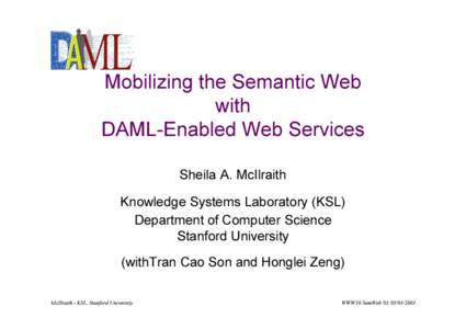 Mobilizing the Semantic Web with DAML-Enabled Web Services Sheila A. McIlraith Knowledge Systems Laboratory (KSL) Department of Computer Science