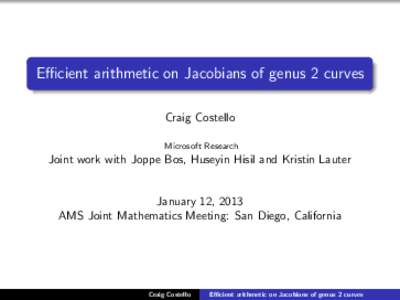 Efficient arithmetic on Jacobians of genus 2 curves Craig Costello Microsoft Research Joint work with Joppe Bos, Huseyin Hisil and Kristin Lauter January 12, 2013