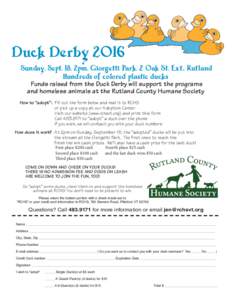 Duck DerbySunday, Sept. 18, 2pm, Giorgetti Park. 2 Oak St. Ext., Rutland Hundreds of colored plastic ducks Funds raised from the Duck Derby will support the programs and homeless animals at the Rutland County Huma