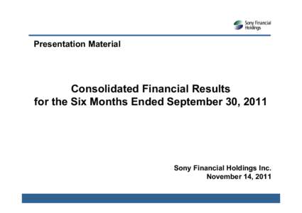 Presentation Material  Consolidated Financial Results for the Six Months Ended September 30, 2011  Sony Financial Holdings Inc.