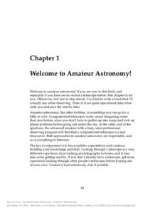 Chapter 1 Welcome to Amateur Astronomy! Welcome to amateur astronomy! If you are new to this field, and especially if you have never owned a telescope before, this chapter is for you. Otherwise, feel free to skip ahead. 