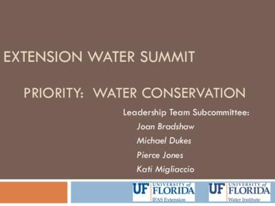 EXTENSION WATER SUMMIT PRIORITY: WATER CONSERVATION Leadership Team Subcommittee: Joan Bradshaw Michael Dukes Pierce Jones