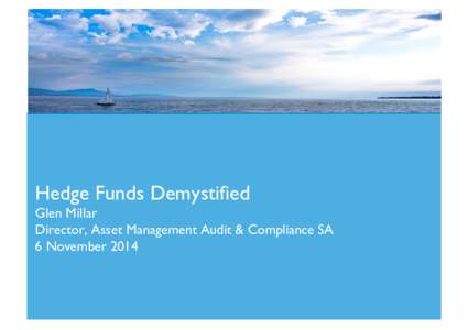 Hedge Funds Demystified Glen Millar Director, Asset Management Audit & Compliance SA 6 November 2014  Hedge Funds Demystified
